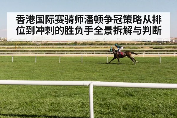 香港国际赛骑师潘顿争冠策略从排位到冲刺的胜负手全景拆解与判断