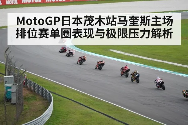 MotoGP日本茂木站马奎斯主场排位赛单圈表现与极限压力解析