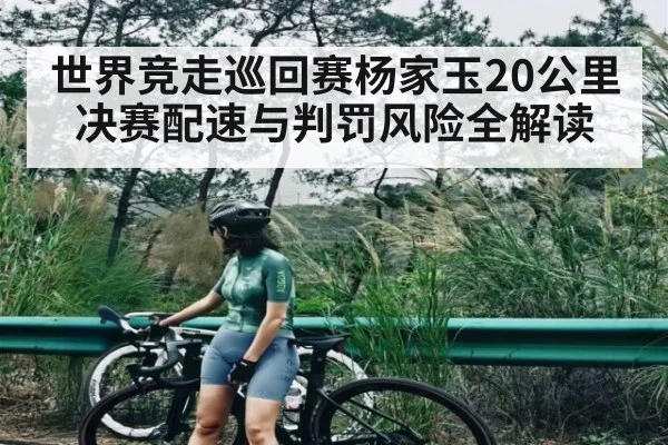 世界竞走巡回赛杨家玉20公里决赛配速与判罚风险全解读