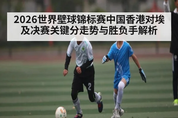 2026世界壁球锦标赛中国香港对埃及决赛关键分走势与胜负手解析