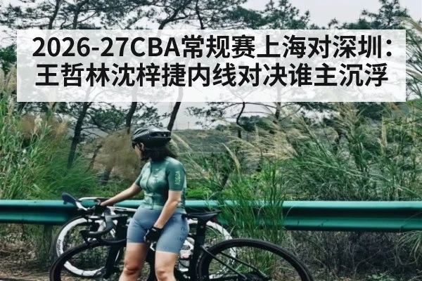 2026-27CBA常规赛上海对深圳：王哲林沈梓捷内线对决谁主沉浮