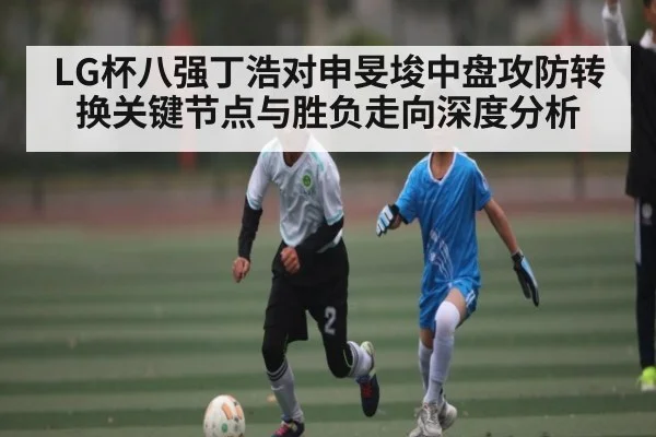 LG杯八强丁浩对申旻埈中盘攻防转换关键节点与胜负走向深度分析