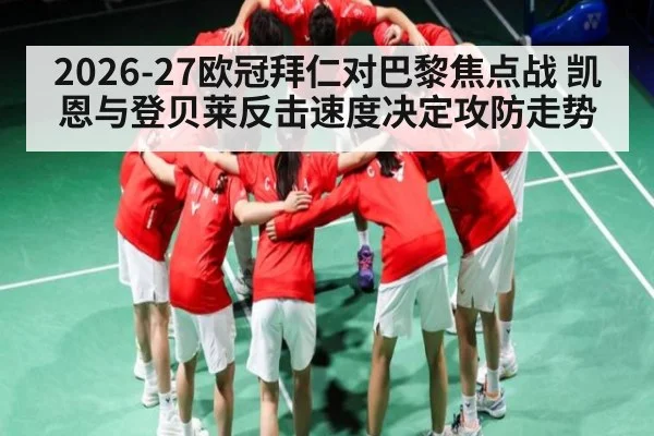 2026-27欧冠拜仁对巴黎焦点战 凯恩与登贝莱反击速度决定攻防走势